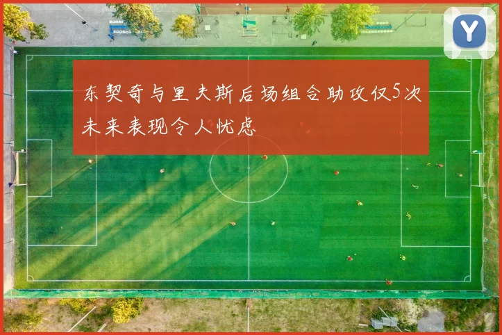 东契奇与里夫斯后场组合助攻仅5次未来表现令人忧虑