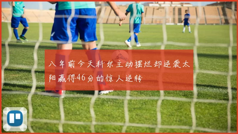 八年前今天科尔主动摆烂却逆袭太阳赢得46分的惊人逆转