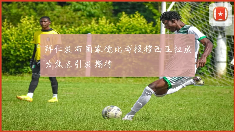拜仁发布国家德比海报穆西亚拉成为焦点引发期待