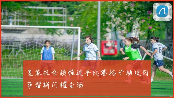 皇家社会顽强追平比赛格子助攻冈萨雷斯闪耀全场