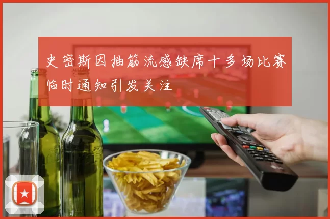 史密斯因抽筋流感缺席十多场比赛临时通知引发关注