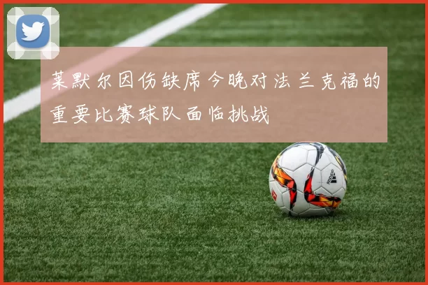 莱默尔因伤缺席今晚对法兰克福的重要比赛球队面临挑战