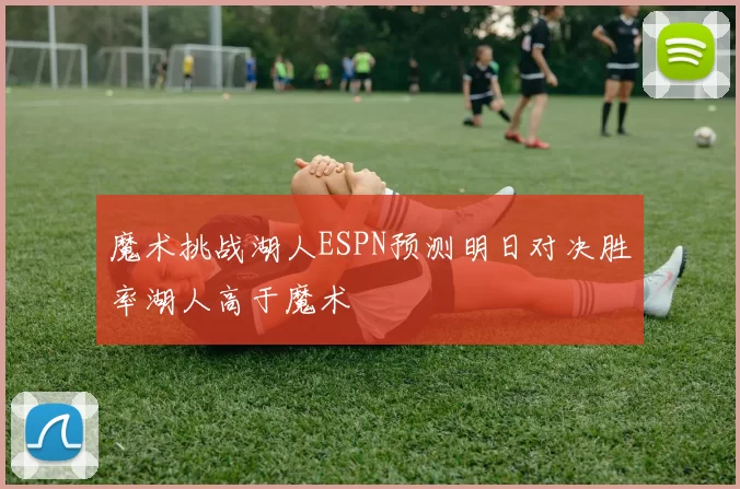 魔术挑战湖人ESPN预测明日对决胜率湖人高于魔术