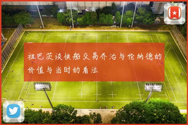 祖巴茨谈快船交易乔治与伦纳德的价值与当时的看法