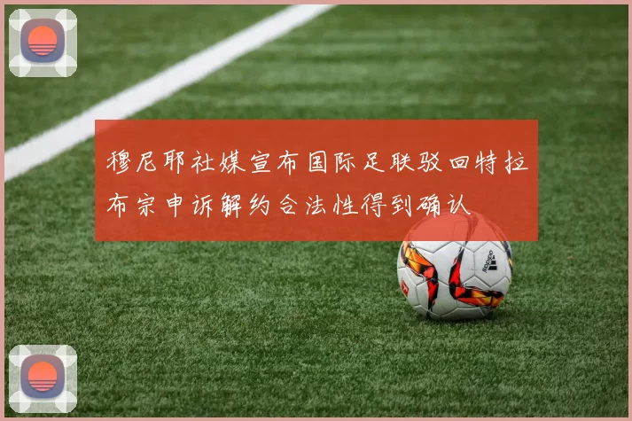 穆尼耶社媒宣布国际足联驳回特拉布宗申诉解约合法性得到确认