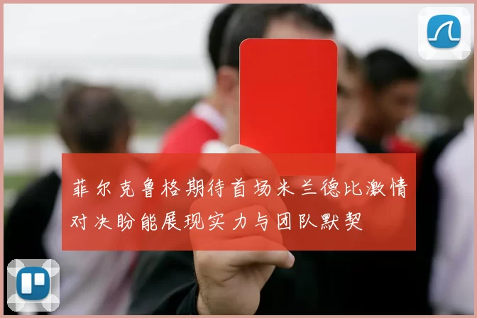 菲尔克鲁格期待首场米兰德比激情对决盼能展现实力与团队默契