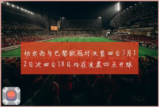切尔西与巴黎欧冠对决首回合3月12日次回合18日均在凌晨四点开球